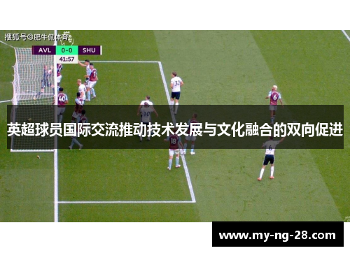 英超球员国际交流推动技术发展与文化融合的双向促进