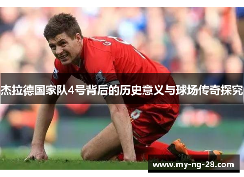 杰拉德国家队4号背后的历史意义与球场传奇探究