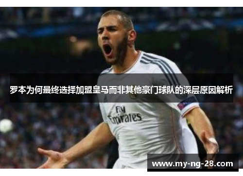 罗本为何最终选择加盟皇马而非其他豪门球队的深层原因解析