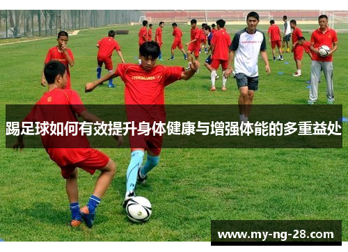 踢足球如何有效提升身体健康与增强体能的多重益处