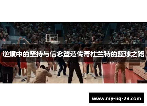 逆境中的坚持与信念塑造传奇杜兰特的篮球之路