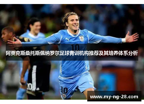 阿贾克斯桑托斯佩纳罗尔足球青训机构推荐及其培养体系分析