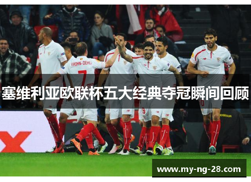 塞维利亚欧联杯五大经典夺冠瞬间回顾