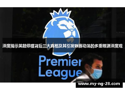 深度揭示英超停摆背后三大真相及其引发联赛动荡的多重根源深度观