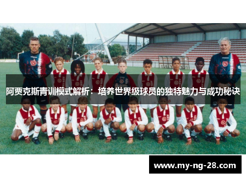 阿贾克斯青训模式解析：培养世界级球员的独特魅力与成功秘诀
