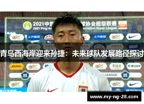 青岛西海岸迎来孙捷：未来球队发展路径探讨