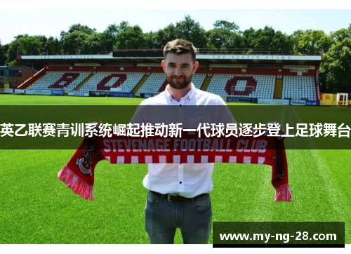 英乙联赛青训系统崛起推动新一代球员逐步登上足球舞台