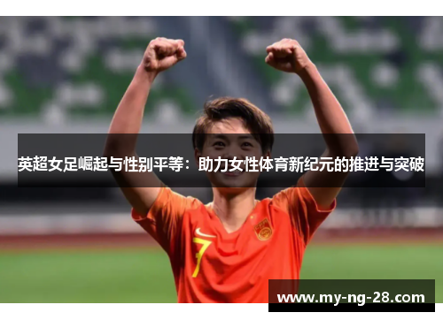 英超女足崛起与性别平等：助力女性体育新纪元的推进与突破