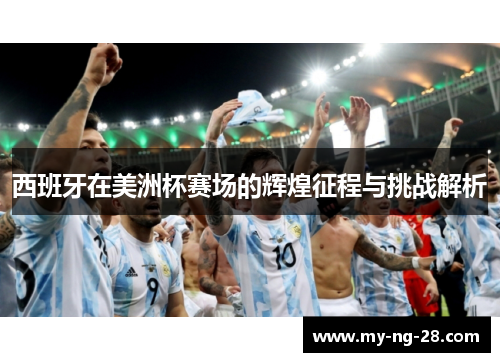 西班牙在美洲杯赛场的辉煌征程与挑战解析