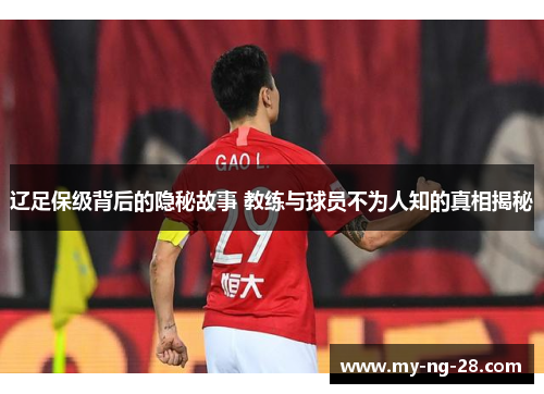 辽足保级背后的隐秘故事 教练与球员不为人知的真相揭秘