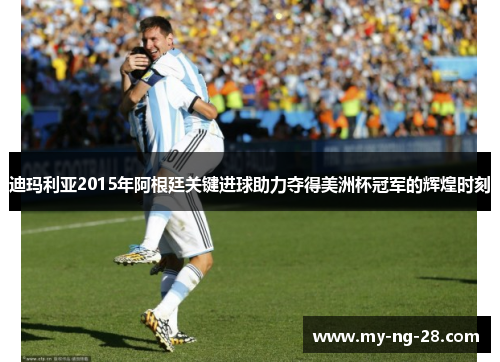 迪玛利亚2015年阿根廷关键进球助力夺得美洲杯冠军的辉煌时刻