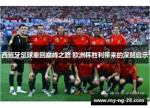 西班牙足球重回巅峰之路 欧洲杯胜利带来的深刻启示 西班牙足球重回巅峰之路 欧洲杯胜利带来的深刻启示
