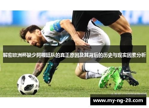 解密欧洲杯缺少阿根廷队的真正原因及其背后的历史与现实因素分析
