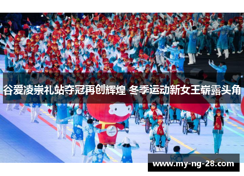 谷爱凌崇礼站夺冠再创辉煌 冬季运动新女王崭露头角