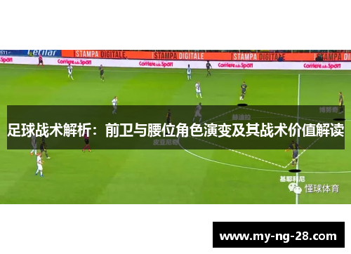 足球战术解析：前卫与腰位角色演变及其战术价值解读