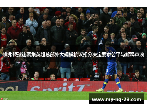 埃弗顿球迷聚集英超总部外大规模抗议扣分决定要求公平与解释声浪