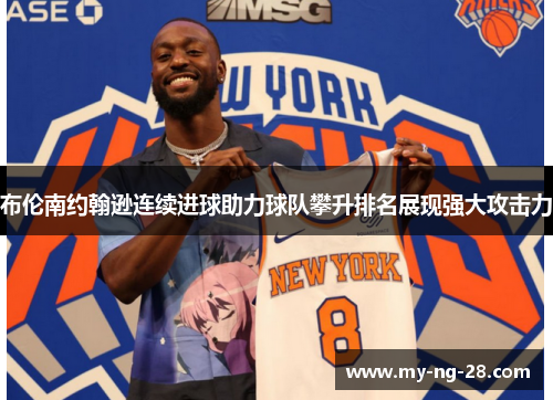 布伦南约翰逊连续进球助力球队攀升排名展现强大攻击力