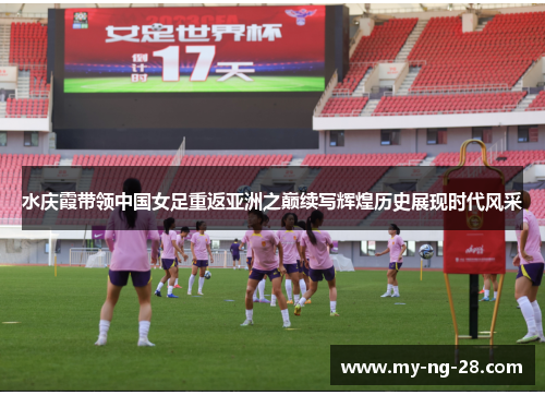 水庆霞带领中国女足重返亚洲之巅续写辉煌历史展现时代风采