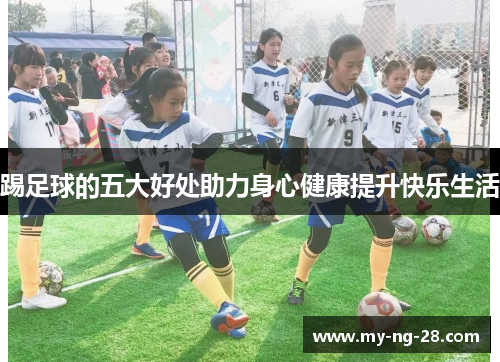踢足球的五大好处助力身心健康提升快乐生活