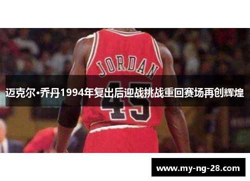 迈克尔·乔丹1994年复出后迎战挑战重回赛场再创辉煌